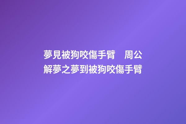 夢見被狗咬傷手臂　周公解夢之夢到被狗咬傷手臂